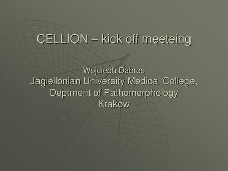 CELLION – kick off meeteing Wojciech Dabros Jagiellonian University Medical College, Deptment of Pathomorphology Krakow.