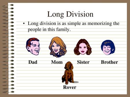 Long Division Long division is as simple as memorizing the people in this family. Mom Dad Sister Brother Rover.