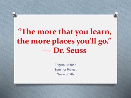 “The more that you learn, the more places you'll go.” ― Dr. Seuss