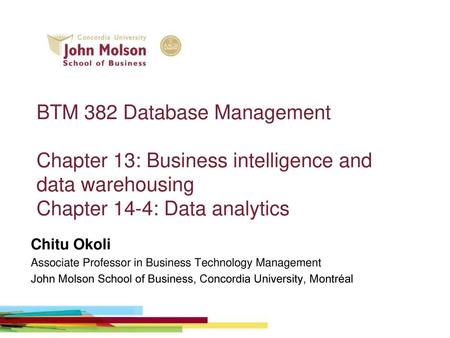 BTM 382 Database Management Chapter 13: Business intelligence and data warehousing Chapter 14-4: Data analytics Chitu Okoli Associate Professor in Business.