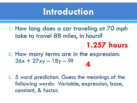 Introduction How long does a car traveling at 70 mph take to travel 88 miles, in hours? How many terms are in the expression: 36x + 27xy – 18y – 9? 5 word.