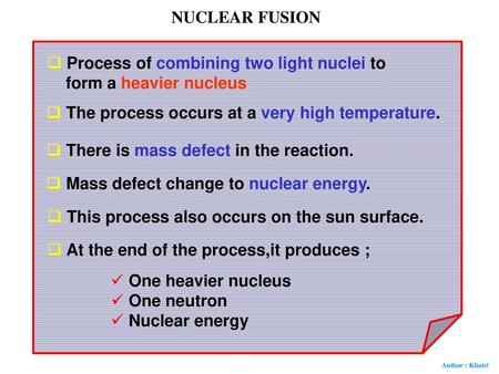 NUCLEAR FUSION Process of combining two light nuclei to