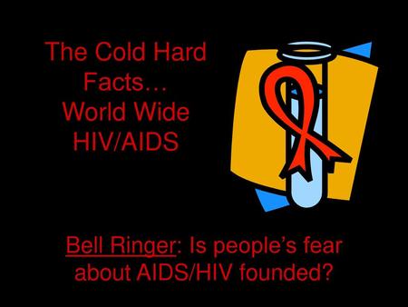 The Cold Hard Facts… World Wide HIV/AIDS