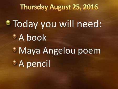 Today you will need: A book Maya Angelou poem A pencil