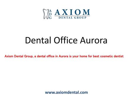 Dental Office Aurora www.axiomdental.com Axiom Dental Group, a dental office in Aurora is your home for best cosmetic dentist www.axiomdental.com.