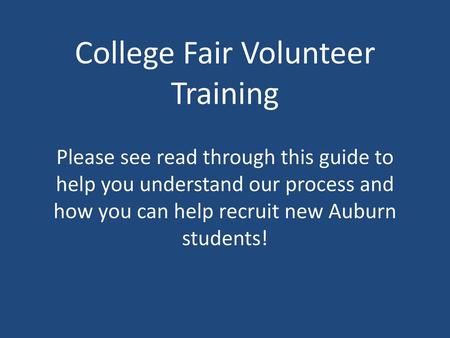 College Fair Volunteer Training Please see read through this guide to help you understand our process and how you can help recruit new Auburn students!