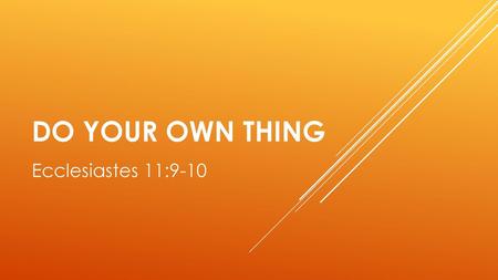 Do your own thing Ecclesiastes 11:9-10.