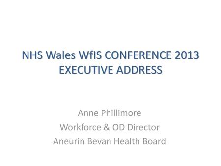 NHS Wales WfIS CONFERENCE 2013 EXECUTIVE ADDRESS