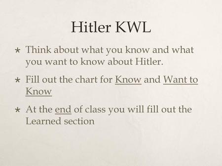 Hitler KWL Think about what you know and what you want to know about Hitler. Fill out the chart for Know and Want to Know At the end of class you will.