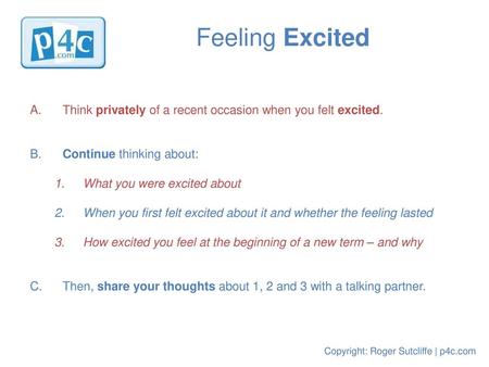 Feeling Excited A. 	Think privately of a recent occasion when you felt excited. B. 	Continue thinking about: What you were excited about When you first.