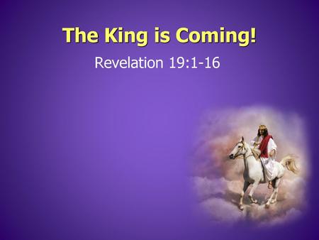 The King is Coming! Revelation 19:1-16.