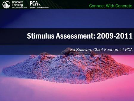 Stimulus Assessment: 2009-2011 Ed Sullivan, Chief Economist PCA.