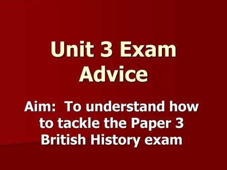 Aim: To understand how to tackle the Paper 3 British History exam