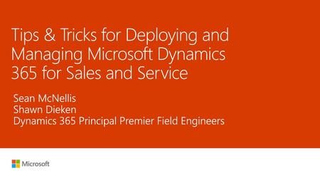 5/27/2018 12:57 PM Tips & Tricks for Deploying and Managing Microsoft Dynamics 365 for Sales and Service Sean McNellis Shawn Dieken Dynamics 365 Principal.