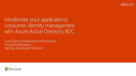 Microsoft 2016 5/27/2018 1:55 PM BRK3179 Modernize your application’s consumer identity management with Azure Active Directory B2C Jose Rojas & Swaroop.