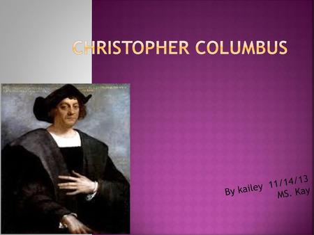 Christopher Columbus By kailey 11/14/13 MS. Kay.