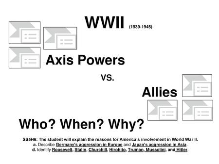 WWII ( ) Axis Powers VS. Allies Who? When? Why?