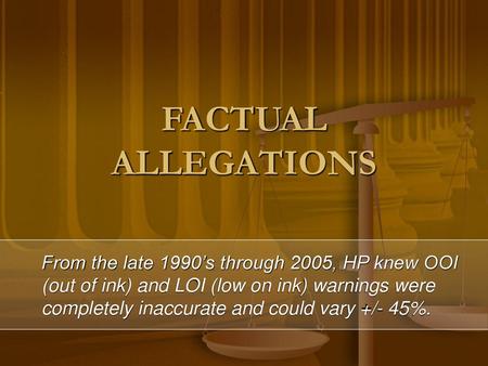 FACTUAL ALLEGATIONS From the late 1990’s through 2005, HP knew OOI (out of ink) and LOI (low on ink) warnings were completely inaccurate and could vary.