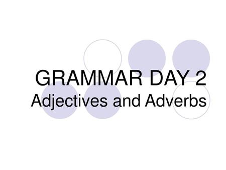 GRAMMAR DAY 2 Adjectives and Adverbs