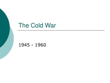 The Cold War 1945 - 1960.