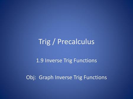 1.9 Inverse Trig Functions Obj: Graph Inverse Trig Functions