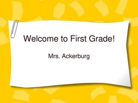 Welcome to First Grade! Mrs. Ackerburg.