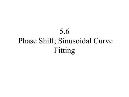 5.6 Phase Shift; Sinusoidal Curve Fitting