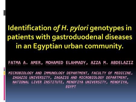 Identification of H. pylori genotypes in patients with gastroduodenal diseases in an Egyptian urban community. Fatma A. Amer, Mohamed Elahmady, Azza M.