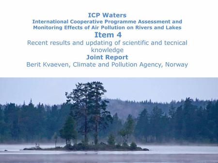 ICP Waters International Cooperative Programme Assessment and Monitoring Effects of Air Pollution on Rivers and Lakes Item 4 Recent results and updating.