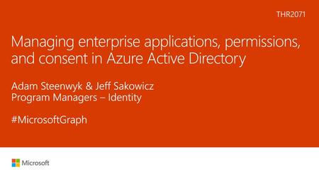 5/29/2018 1:51 AM THR2071 Managing enterprise applications, permissions, and consent in Azure Active Directory Adam Steenwyk & Jeff Sakowicz Program Managers.