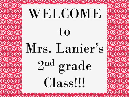 WELCOME to Mrs. Lanier’s 2nd grade Class!!!.
