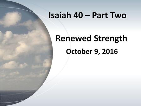 Isaiah 40 – Part Two Renewed Strength October 9, 2016