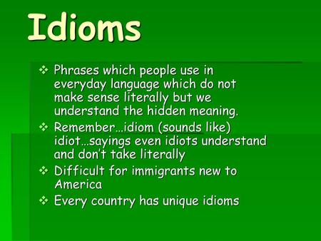 Idioms Phrases which people use in everyday language which do not make sense literally but we understand the hidden meaning. Remember…idiom (sounds like)