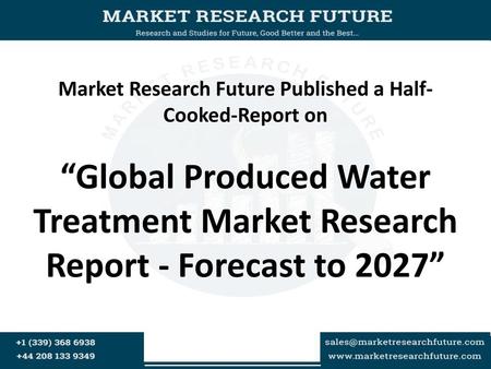 Market Research Future Published a Half- Cooked-Report on “Global Produced Water Treatment Market Research Report - Forecast to 2027”