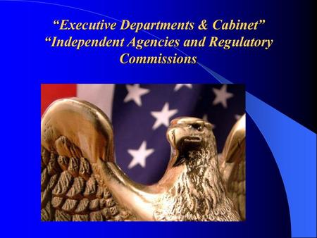 Helping the President. “Executive Departments & Cabinet” “Independent Agencies and Regulatory Commissions.