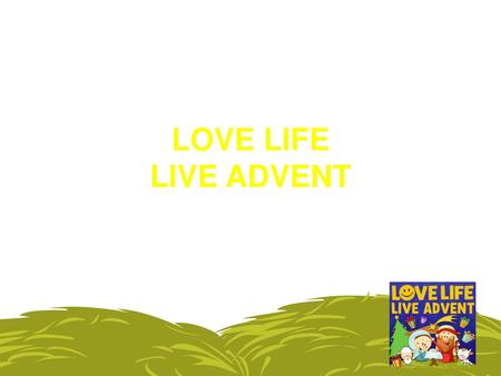 LOVE LIFE LIVE ADVENT Begin the act of collective worship in your usual way. Ask if anyone knows what season in the church year is about to begin? If they.