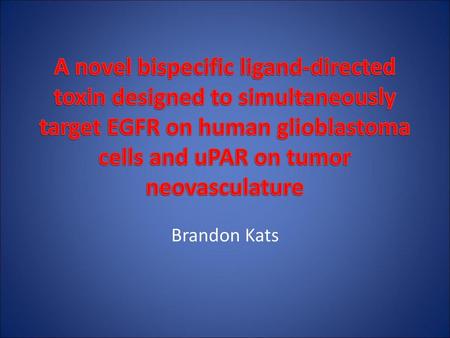A novel bispecific ligand-directed toxin designed to simultaneously target EGFR on human glioblastoma cells and uPAR on tumor neovasculature Brandon Kats.