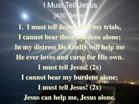 I Must Tell Jesus 1. I must tell Jesus all of my trials,