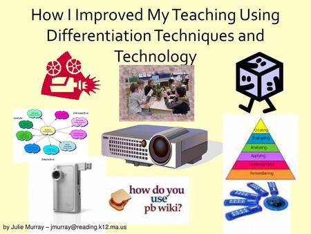 How I Improved My Teaching Using Differentiation Techniques and Technology by Julie Murray – jmurray@reading.k12.ma.us.
