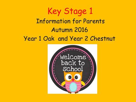 Information for Parents Autumn 2016 Year 1 Oak and Year 2 Chestnut