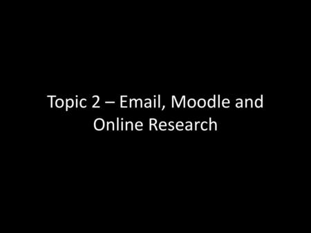 Topic 2 –  , Moodle and Online Research