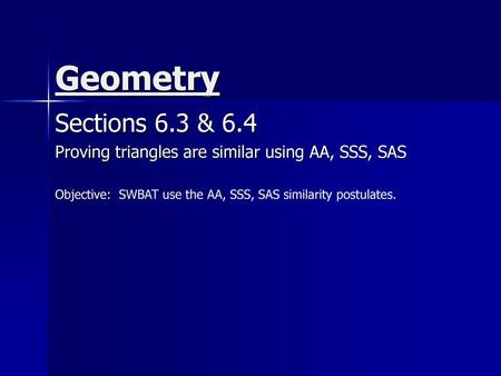 Sections 6.3 & 6.4 Proving triangles are similar using AA, SSS, SAS