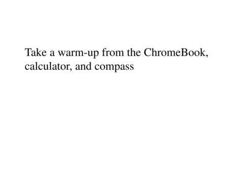 Take a warm-up from the ChromeBook, calculator, and compass