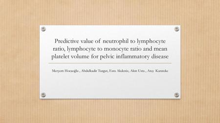 Predictive value of neutrophil to lymphocyte ratio, lymphocyte to monocyte ratio and mean platelet volume for pelvic inflammatory disease Meryem Hocaoğlu.