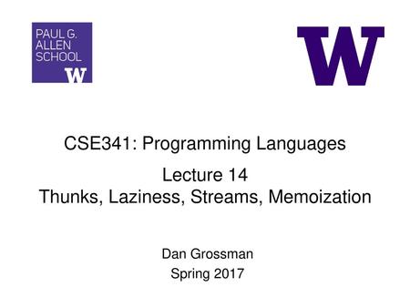 CSE341: Programming Languages Lecture 14 Thunks, Laziness, Streams, Memoization Dan Grossman Spring 2017.
