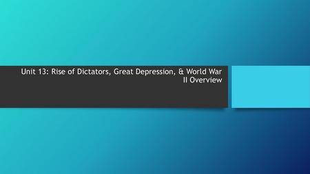 Unit 13: Rise of Dictators, Great Depression, & World War II Overview