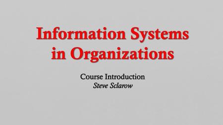 Information Systems in Organizations Course Introduction Steve Sclarow