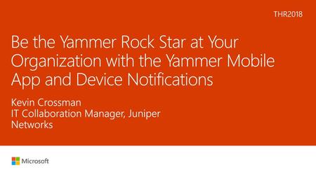 6/3/2018 1:14 AM THR2018 Be the Yammer Rock Star at Your Organization with the Yammer Mobile App and Device Notifications Kevin Crossman IT Collaboration.