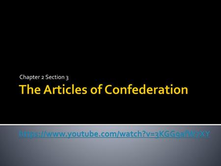 Chapter 2 Section 3 The Articles of Confederation https://www.youtube.com/watch?v=3KGG9afW7XY.
