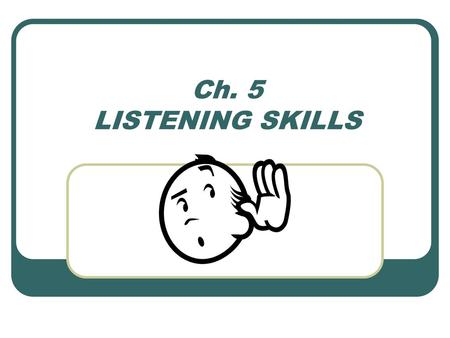 Ch. 5 LISTENING SKILLS.